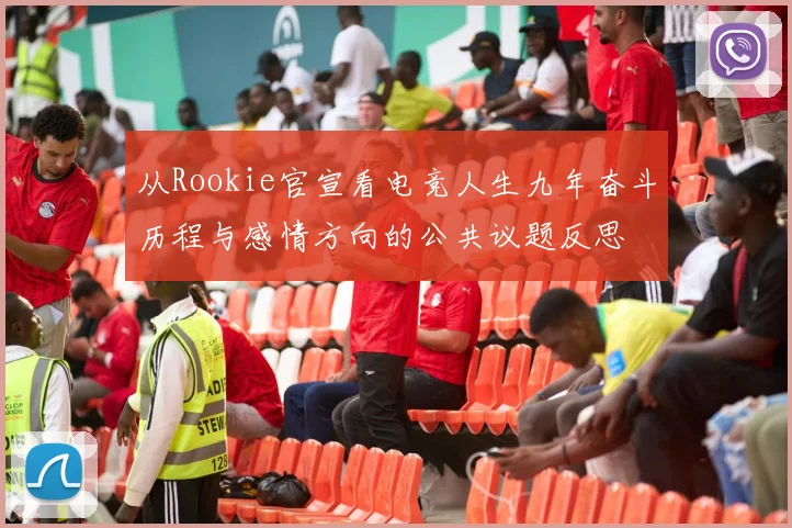 从Rookie官宣看电竞人生九年奋斗历程与感情方向的公共议题反思