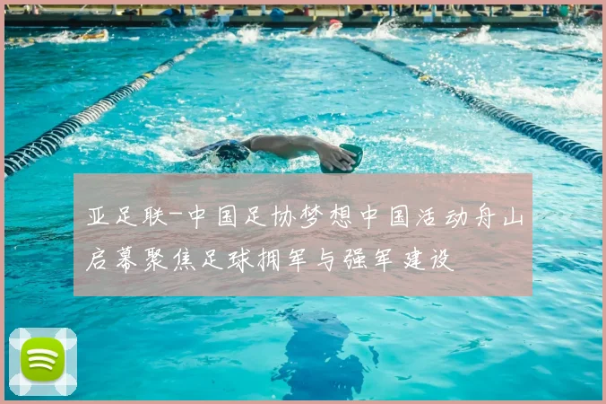 亚足联-中国足协梦想中国活动舟山启幕聚焦足球拥军与强军建设