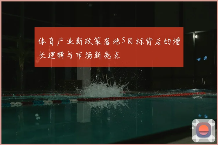 体育产业新政策落地5目标背后的增长逻辑与市场新亮点