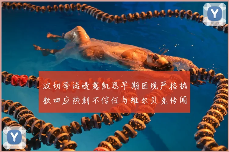 波切蒂诺透露凯恩早期困境严格执教回应热刺不信任与维尔贝克传闻